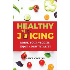 Healthy Juicing: Drink Your Veggies! Enjoy a New Vitality Hardcover, Collins Alice, English, 9781802238631