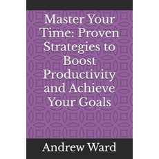 (영문도서) Master Your Time: Proven Strategies to Boost Productivity and Achieve Your Goals Paperback, Independently Published, English, 9798329638882