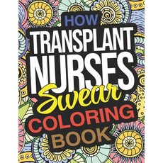 How Transplant Nurses Swear Coloring Book: A Funny Adult Coloring Book Thank You Gift For Transplant... Paperback, Independently Published