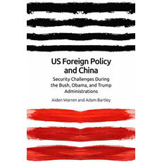 Us Foreign Policy and China: Security Challenges During the Bush Obama and Trump Administrations Hardcover, Edinburgh University Press, English, 9781474453059
