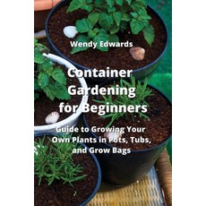 (영문도서) Container Gardening for Beginners: Guide to Growing Your Own Plants in Pots Tubs and Grow Bags Paperback, Wendy Edwards, English, 9789957373238