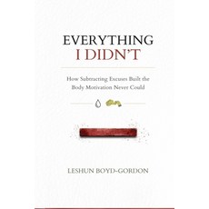 (영문도서)Everything I Didn't: How Subtracting Excuses Built the Body Motivation Never Could Paperback, One Yes Publishing LLC, English, 9781737074144