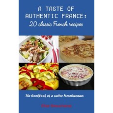 (영문도서) A Taste of Authentic France: 20 classic French recipes: The Cookbook of a native Frenchwoman Paperback, Independently Published, English, 9798856702650