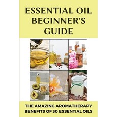 Essential Oil Beginner's Guide: The Amazing Aromatherapy Benefits Of 30 Essential Oils: Oil Benefits Paperback, Independently Published, English, 9798709353886