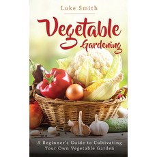 Vegetable Gardening: A Beginner's Guide to Cultivating Your Own Vegetable Garden Paperback, Novelty Publishing LLC