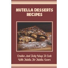 (영문도서) Nutella Desserts Recipes: Creative And Tasty Ways To Cook With Nutella For Nutella Lovers Paperback, Independently Published, English, 9798758925850