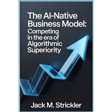 (영문도서)The AI-Native Business Model: Competing in the Era of Algorithmic Superiority Paperback, Independently Published, English, 9798275313918