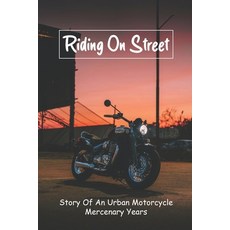Riding On Street: Story Of An Urban Motorcycle Mercenary Years: Motorcycle Travel Packing Tips Paperback, Independently Published, English, 9798727028209
