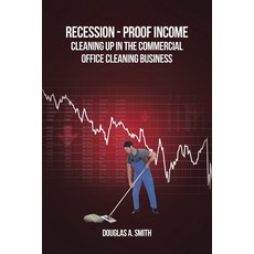 Recession-Proof Income: Cleaning Up in the Commercial Office Cleaning Business Paperback, Newman Springs Publishing, Inc.
