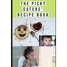 The Picky Eaters' Recipe Book: Quick Tasty and Easy Meal Idea for Picky Eaters and the Whole Family. Paperback, Independently Published