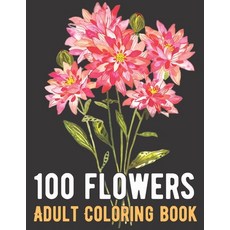 100 Flowers Coloring Book: An Adult Coloring Book with Bouquets Wreaths Swirls Patterns Decorati... Paperback, Independently Published