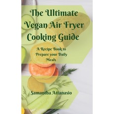 (영문도서) The Ultimate Vegan Air Fryer Cooking Guide: A Recipe Book to Prepare your Daily Meals Hardcover, Samantha Attanasio