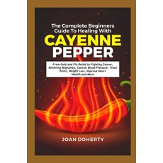 (영문도서) The Complete Beginners Guide to Healing with Cayenne Pepper: From Cold and Flu Relief to Figh... Paperback, Independently Published, English, 9798883534170