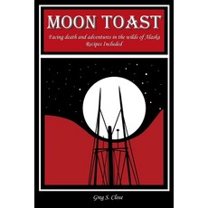 (영문도서) Moon Toast: Facing Death and Adventures in the Wilds of Alaska Paperback, Greg S. Close, English, 9781981022700