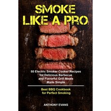 Smoke Like a Pro: 50 Electric Smoker Cooker Recipes for Delicious Barbecue and Flavorful Grill Meals... Paperback, Independently Published