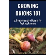 (영문도서) Growing Onions 101: A Comprehensive Manual for Aspiring Farmers Paperback, Independently Published, English, 9798312846553