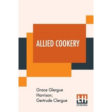 Allied Cookery: Arranged By Grace Clergue Harrison And Gertrude Clergue To Aid The War Sufferers In ... Paperback, Lector House, English, 9789353445621