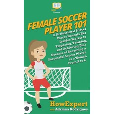 (영문도서) Female Soccer Player 101: A Professional Soccer Player Reveals Her Insider Secrets to Prepari... Hardcover, Howexpert, English, 9781950864706