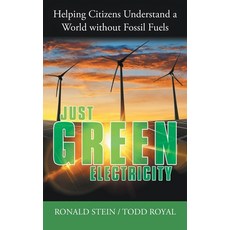 Just Green Electricity: Helping Citizens Understand a World Without Fossil Fuels Hardcover, Archway Publishing