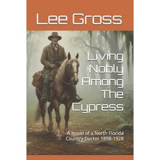 (영문도서)Living Nobly Among The Cypress: A Novel of a North Florida Country Doctor 1898-1928 Paperback, Independently Published, English, 9798278138747