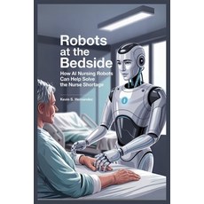 (영문도서)Robots at the Bedside: How AI Nursing Robots Can Help Solve the Nurse Shortage Paperback, Independently Published, English, 9798265159533