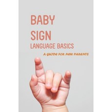 Baby Sign Language Basics- A Guide For New Parents: Baby Signing Time Dictionary Paperback, Independently Published, English, 9798589035490