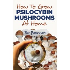 (영문도서) How to Grow Psilocybin Mushrooms at Home for Beginners: 5 Comprehensive Magic Mushroom Growin... Paperback, Inspirational Creator, English, 9781922940124