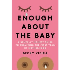 Enough about the Baby:A Brutally Honest Guide to Surviving the First Year of Motherhood, Enough about the Baby, Vieira, Becky(저), Union Square & Co.