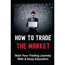 (영문도서) How To Trade The Market: Start Your Trading Journey With A Deep Education: How To Trade Stocks Paperback, Independently Published, English, 9798475574492