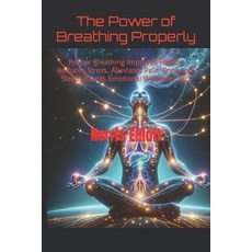 (영문도서) The Power of Breathing Properly: Proper Breathing Improves Health Reduces Stress Alleviates... Paperback, Independently Published, English, 9798883215345