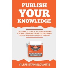 Publish Your Knowledge: The Complete Guide to Crowdfunding a Nonfiction Book on Kickstarter and Self... Paperback, Vilius Stanislovaitis, English, 9786094756382