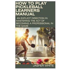 (영문도서) How to Play Pickleball: LEARNERS MANUAL: An explicit direction in mastering the act of becomi... Paperback, Independently Published, English, 9798884964587