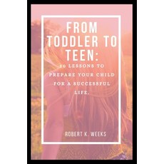 (영문도서) From Toddler to Teen: 20 Lessons to Prepare Your Child for a Successful Life Paperback, Independently Published, English, 9798386332792