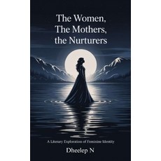 (영문도서)The Women The Mothers The Nurturers: A Literary Exploration of Feminine Identity Paperback, Independently Published, English, 9798264562068