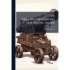 (영문도서)Die Kriegsfeuerwerkerei Der Preuß. Armer: Nach Dem Jetzigen Standpunkte Der Wiss... Paperback, Nabu Press, English, 9781245057615
