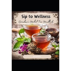 (영문도서) Sip to Wellness: Grandma's Herbal Tea Handbook Paperback, Independently Published, English, 9798325590894