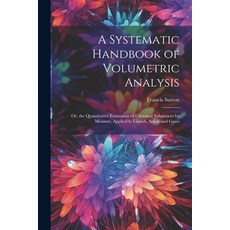 (영문도서) A Systematic Handbook of Volumetric Analysis: Or the Quantitative Estimation of Chemical Sub... Paperback, Legare Street Press, English, 9781021345691