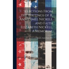 (영문도서) Selections From the Writings of R. Annie Imel Nickell and Faith Elizabeth Nickell. A Memorial Hardcover, Legare Street Press, English, 9781019936276