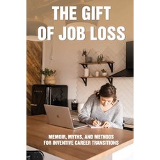 (영문도서) The Gift Of Job Loss: Memoir Myths And Methods For Inventive Career Transitions: Job Search... Paperback, Independently Published, English, 9798715840264