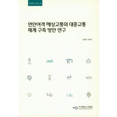 연안여객 해상교통의 대중교통체계 구축 방안 연구, 한국해양수산개발원, 김태일 저