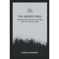 (영문도서) The Abused Child: Understanding Abuse in Children and the Types of Abuse Paperback, Independently Published, English, 9798390359891