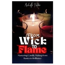 (영문도서) From Wick to Flame: Mastering Candle Making from Basics to Brilliance Paperback, Independently Published, English, 9798335454018