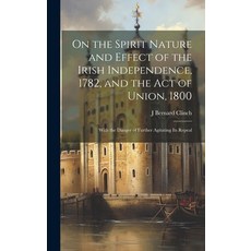 (영문도서) On the Spirit Nature and Effect of the Irish Independence 1782 and the Act of Union 1800: ... Hardcover, Legare Street Press, English, 9781020370496