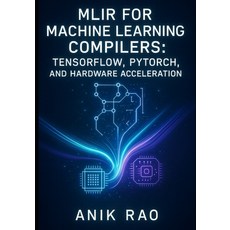 (英文圖書)Mlir for Machine Learning Compilers: TENSORFLOW PYTORCH AND HARDWARE ACCELERAT... 平裝版, Independently Published, 英文