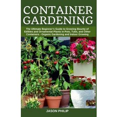 Container Gardening: The Ultimate Beginners Guide to Growing Bounty of Edibles and Ornamental Plants... Paperback, Independently Published
