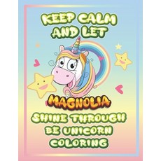 keep calm and let Magnolia shine through the unicorn coloring: The Unicorn coloring book is a very n... Paperback, Independently Published, English, 9798733036397