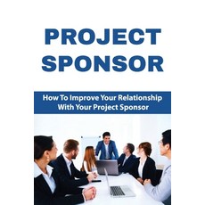 Project Sponsor: How To Improve Your Relationship With Your Project Sponsor: Project Sponsor Respons... Paperback, Independently Published, English, 9798717195973