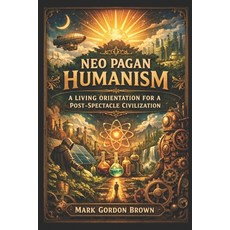 (영문도서)Neo Pagan Humanism: A Living Orientation for a Post Spectacle Civilization Paperback, Independently Published, English, 9798261994862