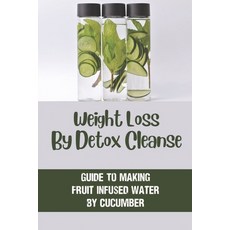 (영문도서) Weight Loss By Detox Cleanse: Guide To Making Fruit Infused Water By Cucumber: Fruit Infused ... Paperback, Independently Published, English, 9798535941714