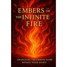 (영문도서)Embers of the Infinite Fire: Awakening the Eternal Flame Within Your Spirit Paperback, Independently Published, English, 9798272916068